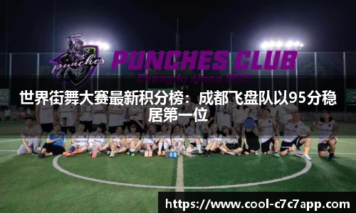 世界街舞大赛最新积分榜：成都飞盘队以95分稳居第一位