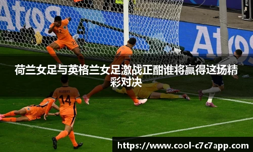 荷兰女足与英格兰女足激战正酣谁将赢得这场精彩对决